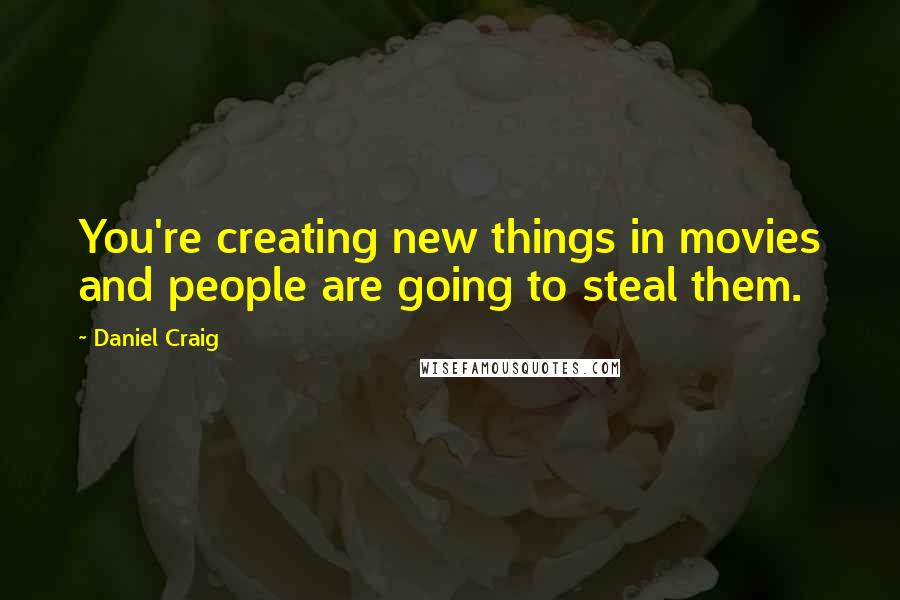 Daniel Craig Quotes: You're creating new things in movies and people are going to steal them.