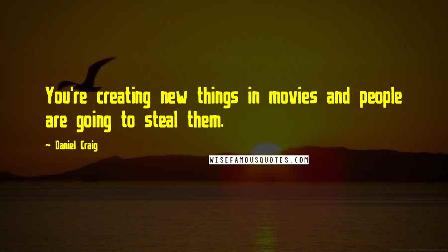 Daniel Craig Quotes: You're creating new things in movies and people are going to steal them.