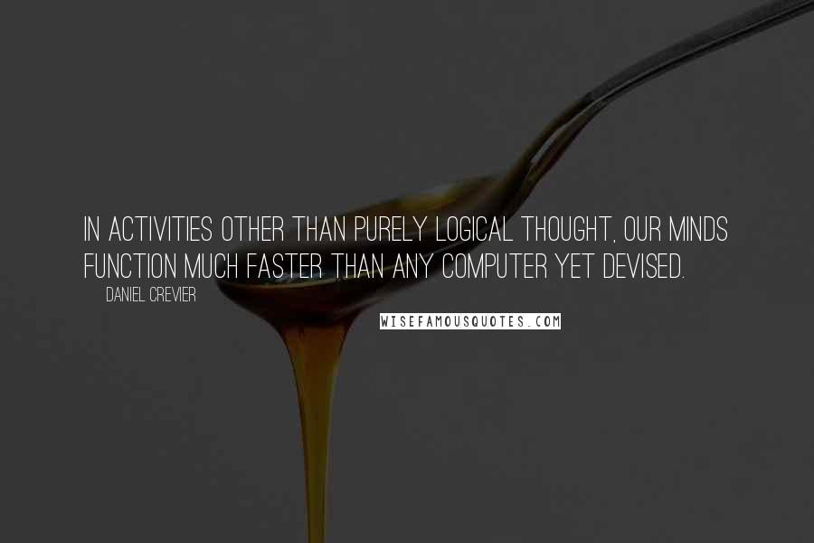 Daniel Crevier Quotes: In activities other than purely logical thought, our minds function much faster than any computer yet devised.