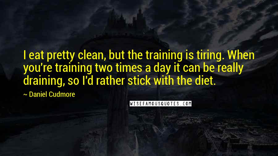 Daniel Cudmore Quotes: I eat pretty clean, but the training is tiring. When you're training two times a day it can be really draining, so I'd rather stick with the diet.