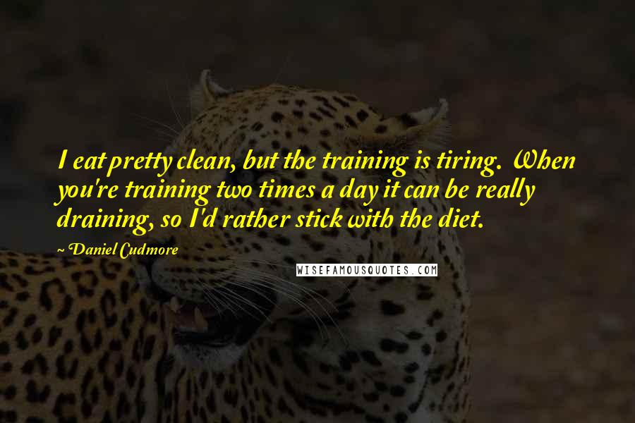 Daniel Cudmore Quotes: I eat pretty clean, but the training is tiring. When you're training two times a day it can be really draining, so I'd rather stick with the diet.