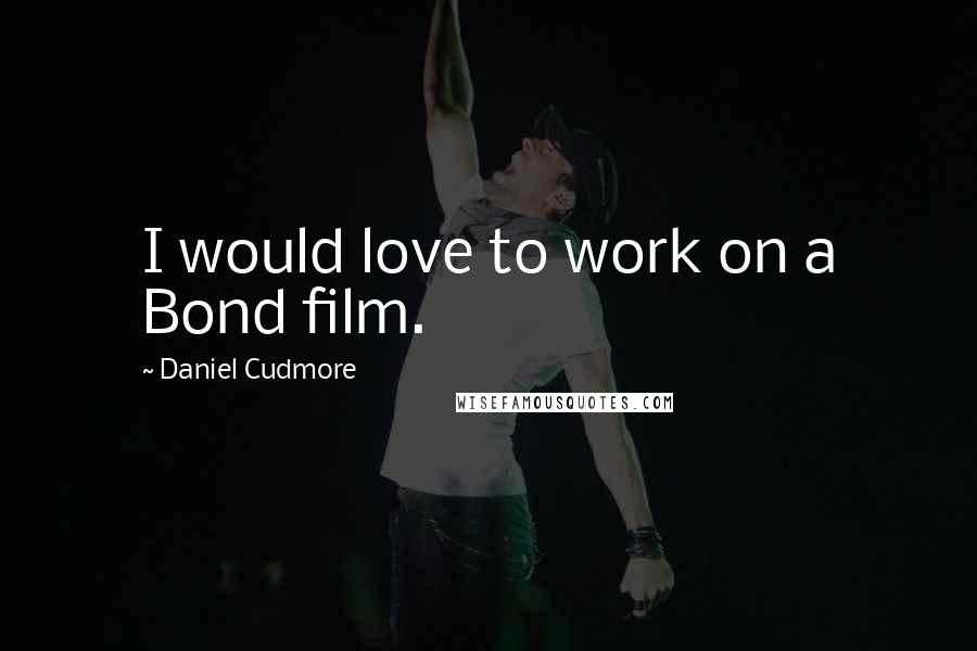 Daniel Cudmore Quotes: I would love to work on a Bond film.
