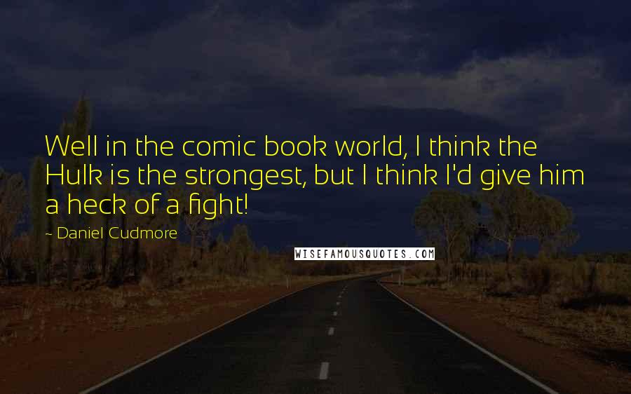 Daniel Cudmore Quotes: Well in the comic book world, I think the Hulk is the strongest, but I think I'd give him a heck of a fight!