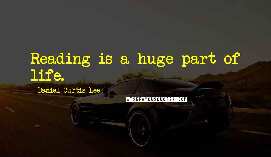 Daniel Curtis Lee Quotes: Reading is a huge part of life.