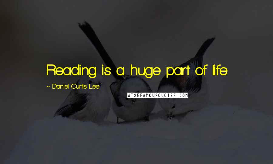 Daniel Curtis Lee Quotes: Reading is a huge part of life.