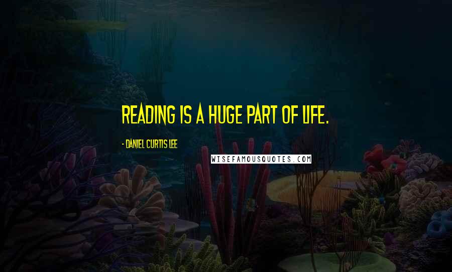 Daniel Curtis Lee Quotes: Reading is a huge part of life.