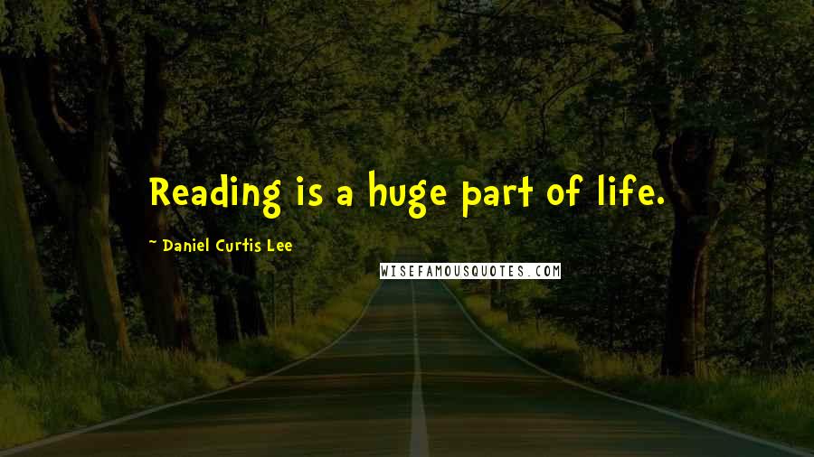 Daniel Curtis Lee Quotes: Reading is a huge part of life.