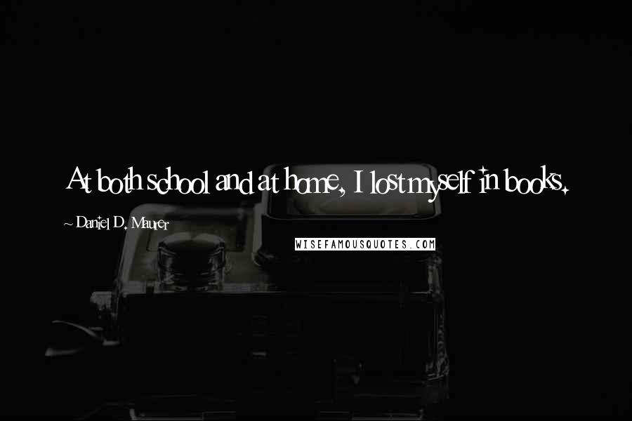 Daniel D. Maurer Quotes: At both school and at home, I lost myself in books.