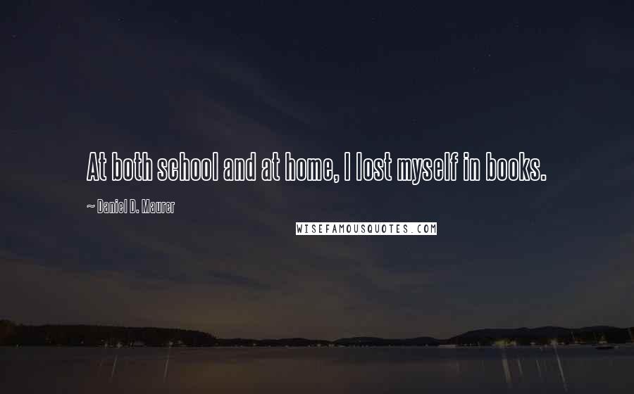 Daniel D. Maurer Quotes: At both school and at home, I lost myself in books.
