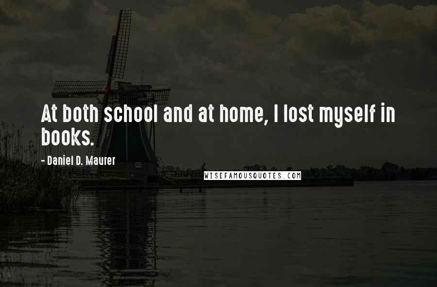 Daniel D. Maurer Quotes: At both school and at home, I lost myself in books.