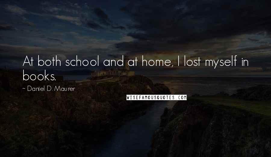 Daniel D. Maurer Quotes: At both school and at home, I lost myself in books.