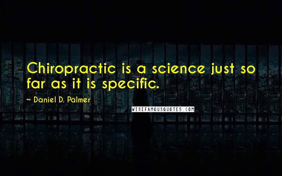 Daniel D. Palmer Quotes: Chiropractic is a science just so far as it is specific.