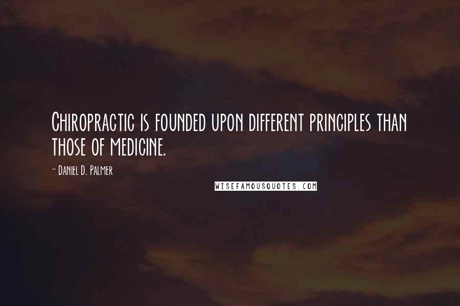 Daniel D. Palmer Quotes: Chiropractic is founded upon different principles than those of medicine.