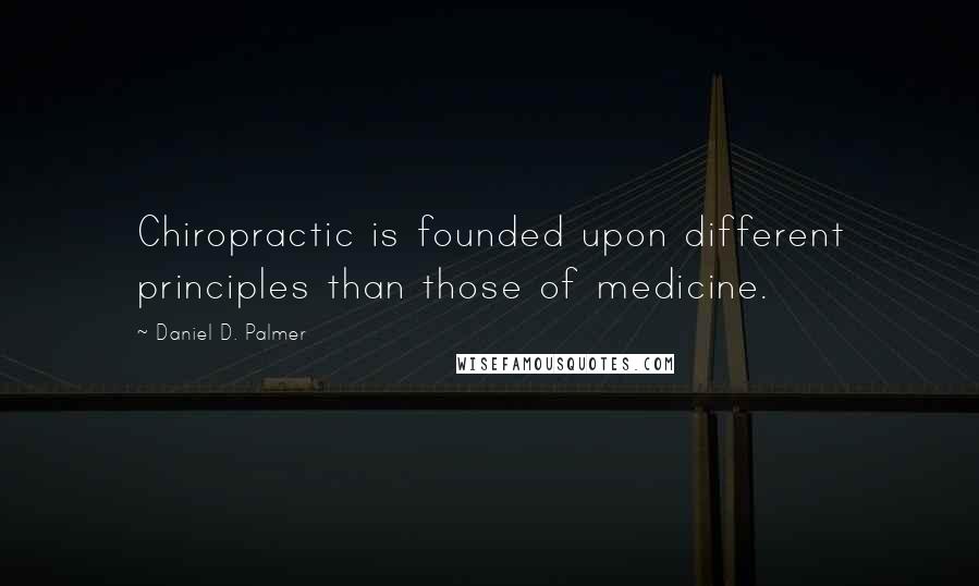 Daniel D. Palmer Quotes: Chiropractic is founded upon different principles than those of medicine.