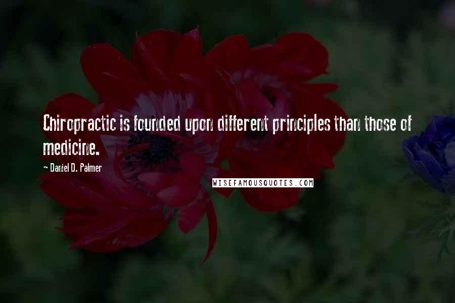 Daniel D. Palmer Quotes: Chiropractic is founded upon different principles than those of medicine.