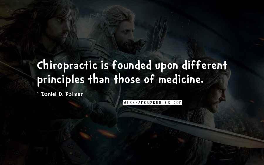 Daniel D. Palmer Quotes: Chiropractic is founded upon different principles than those of medicine.