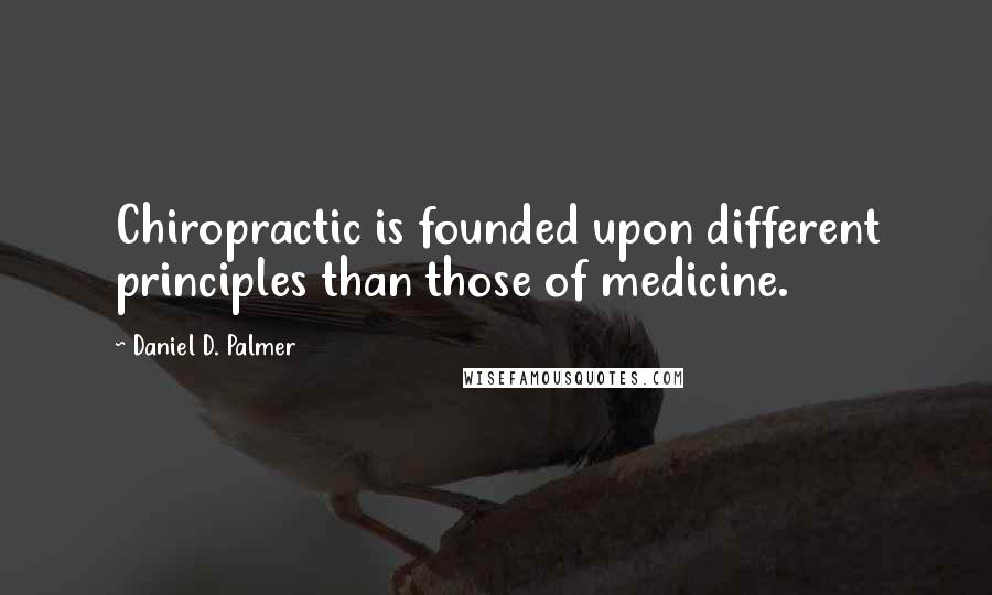 Daniel D. Palmer Quotes: Chiropractic is founded upon different principles than those of medicine.