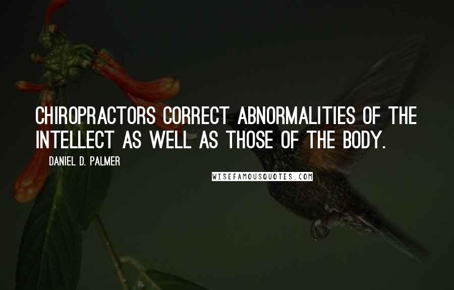 Daniel D. Palmer Quotes: Chiropractors correct abnormalities of the intellect as well as those of the body.