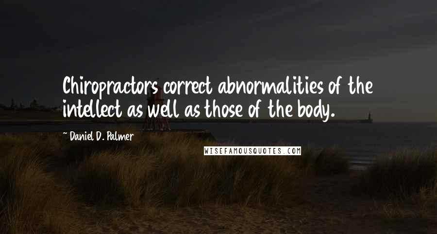 Daniel D. Palmer Quotes: Chiropractors correct abnormalities of the intellect as well as those of the body.