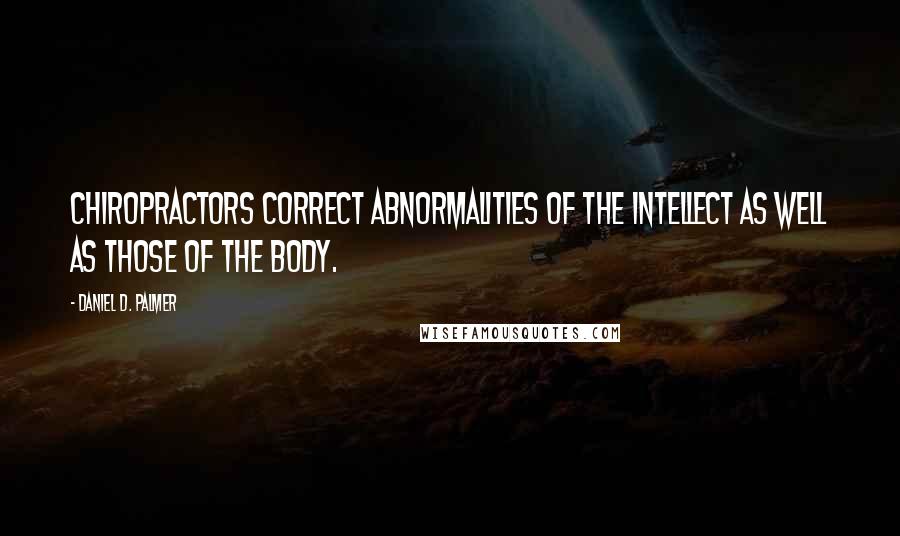 Daniel D. Palmer Quotes: Chiropractors correct abnormalities of the intellect as well as those of the body.