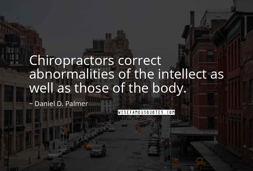 Daniel D. Palmer Quotes: Chiropractors correct abnormalities of the intellect as well as those of the body.