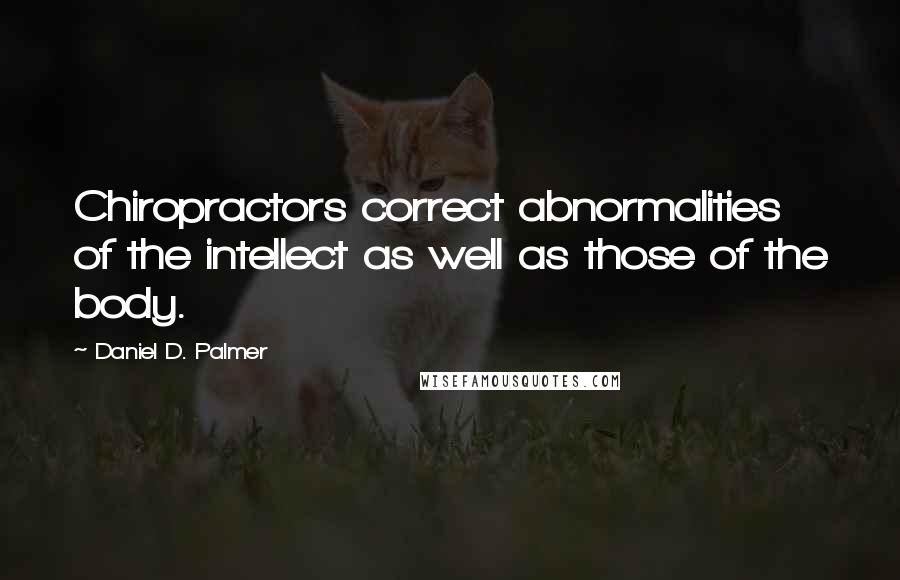 Daniel D. Palmer Quotes: Chiropractors correct abnormalities of the intellect as well as those of the body.