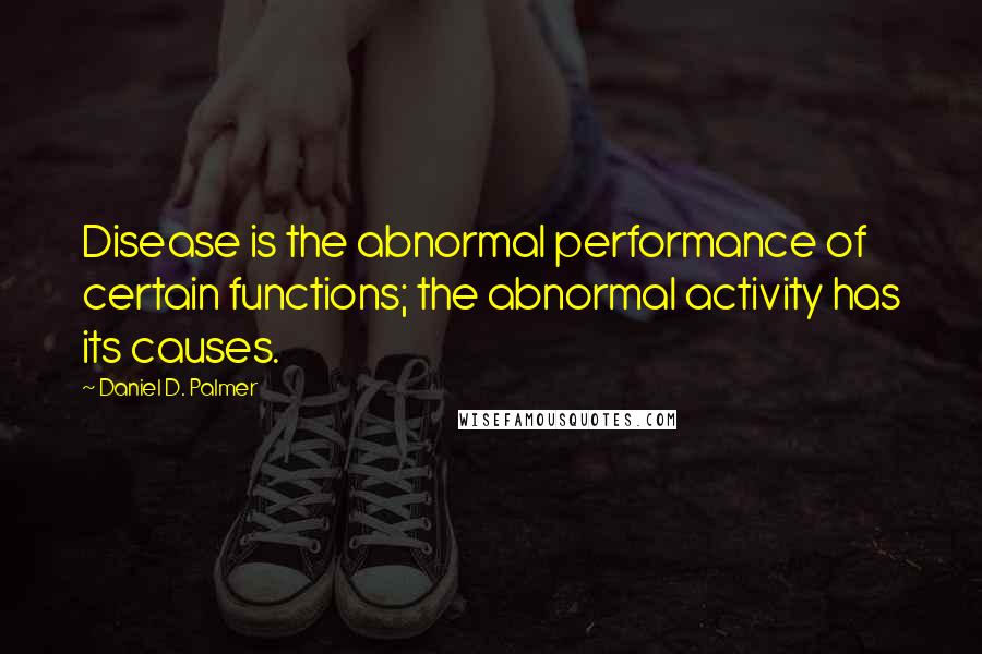 Daniel D. Palmer Quotes: Disease is the abnormal performance of certain functions; the abnormal activity has its causes.