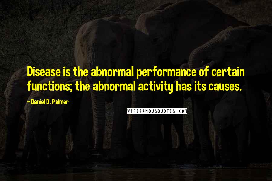 Daniel D. Palmer Quotes: Disease is the abnormal performance of certain functions; the abnormal activity has its causes.