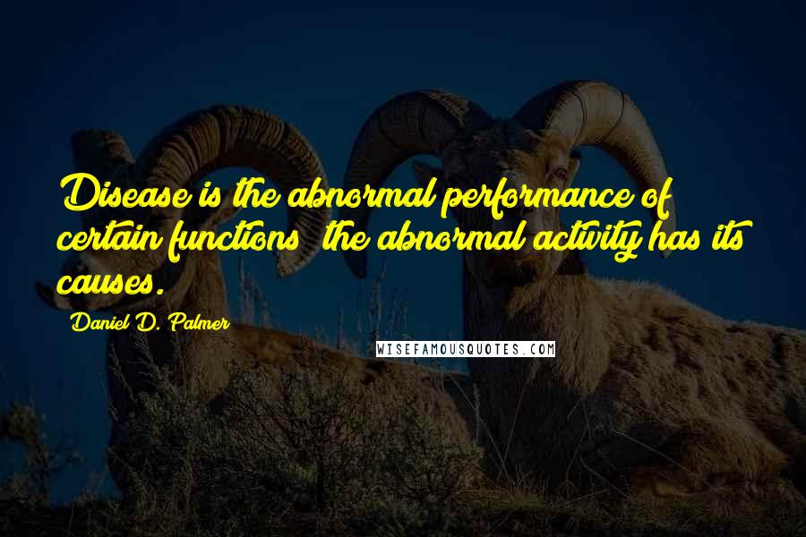 Daniel D. Palmer Quotes: Disease is the abnormal performance of certain functions; the abnormal activity has its causes.