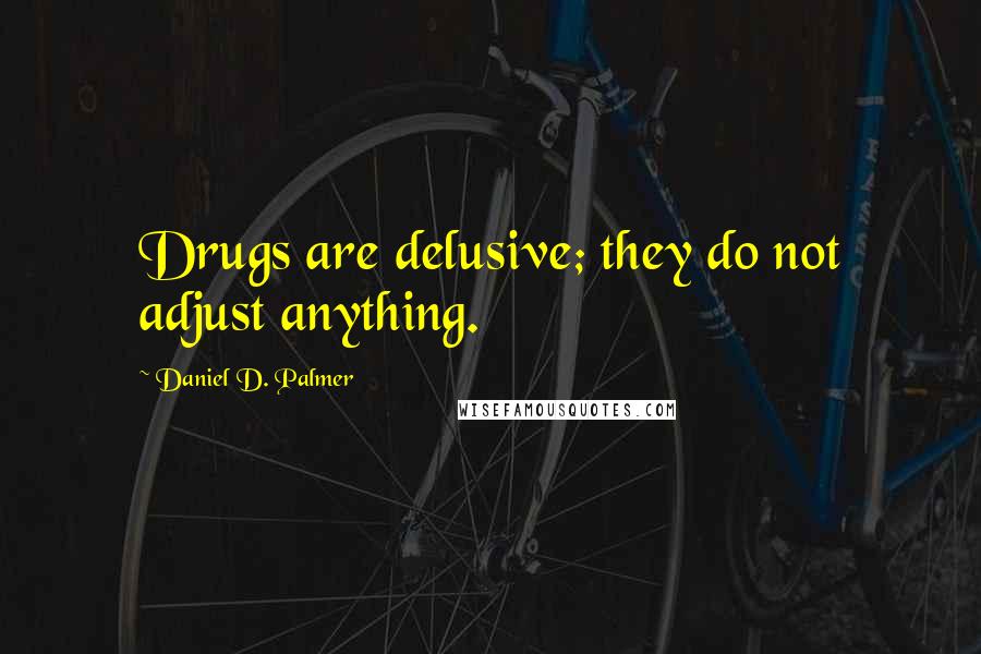 Daniel D. Palmer Quotes: Drugs are delusive; they do not adjust anything.