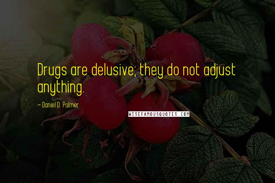 Daniel D. Palmer Quotes: Drugs are delusive; they do not adjust anything.