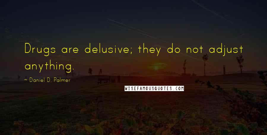 Daniel D. Palmer Quotes: Drugs are delusive; they do not adjust anything.