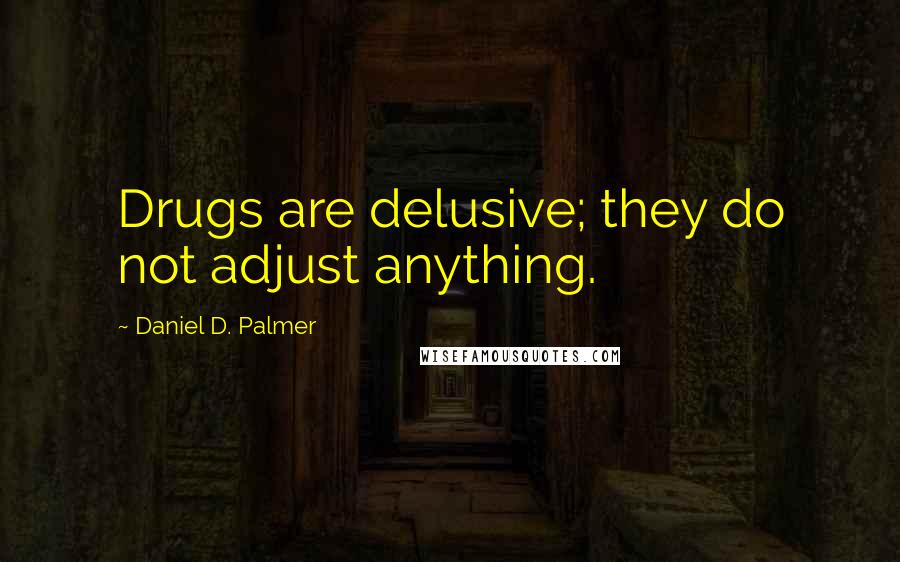 Daniel D. Palmer Quotes: Drugs are delusive; they do not adjust anything.