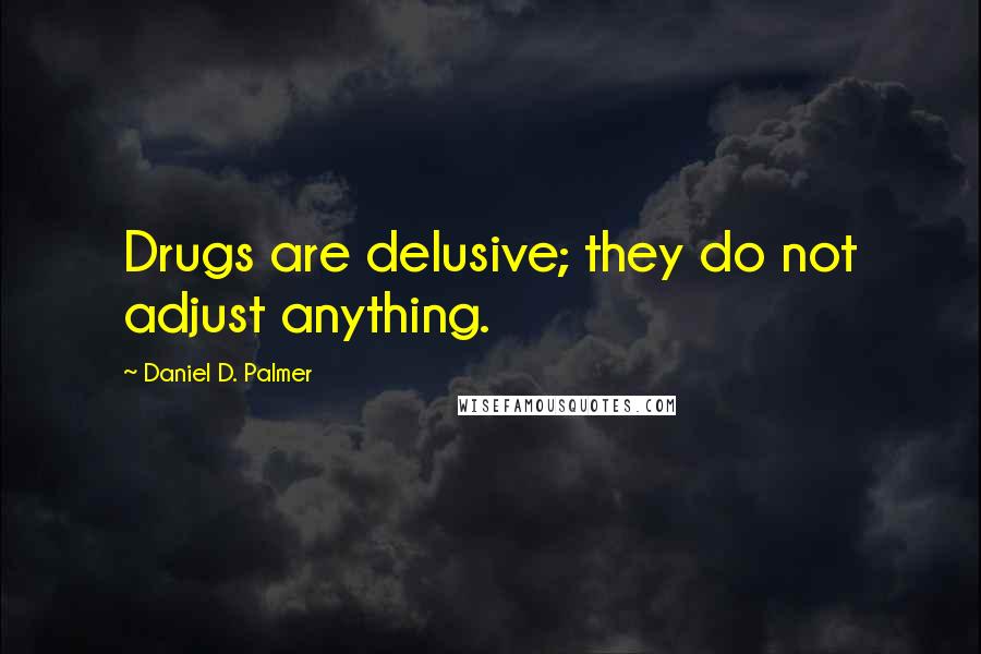 Daniel D. Palmer Quotes: Drugs are delusive; they do not adjust anything.
