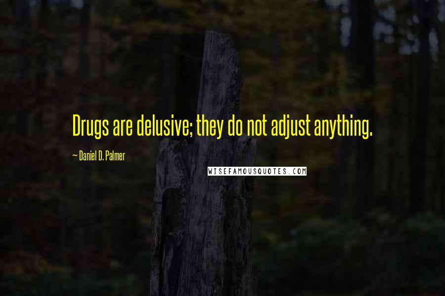 Daniel D. Palmer Quotes: Drugs are delusive; they do not adjust anything.