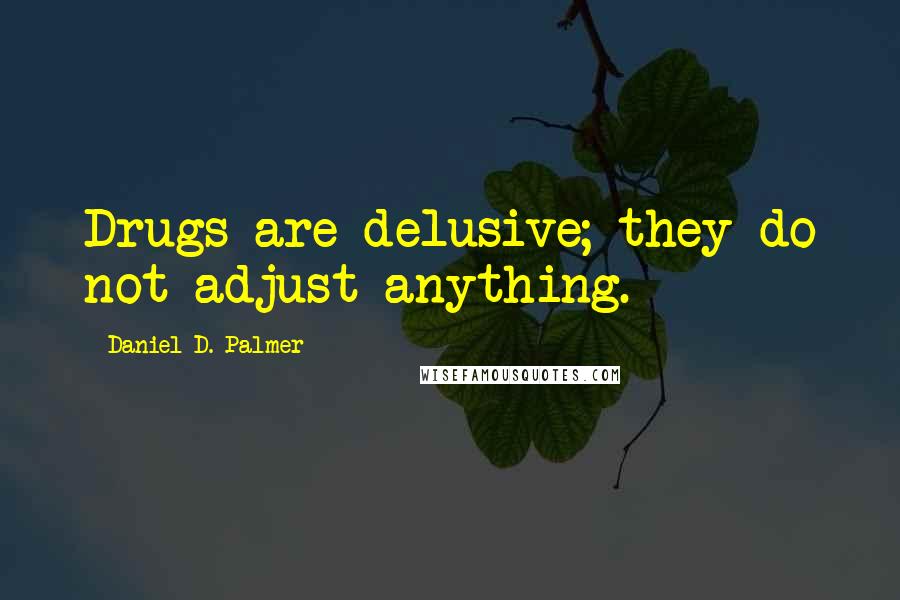 Daniel D. Palmer Quotes: Drugs are delusive; they do not adjust anything.