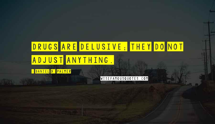 Daniel D. Palmer Quotes: Drugs are delusive; they do not adjust anything.