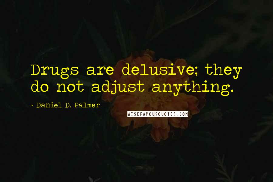 Daniel D. Palmer Quotes: Drugs are delusive; they do not adjust anything.