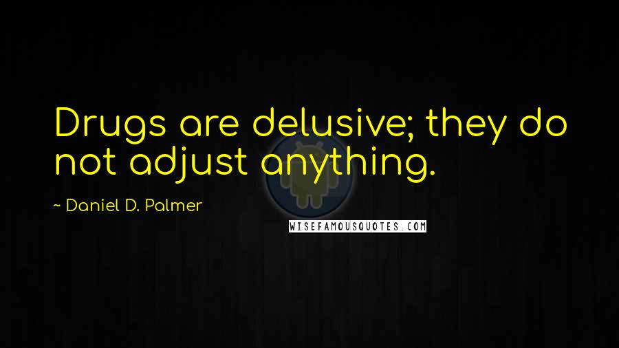 Daniel D. Palmer Quotes: Drugs are delusive; they do not adjust anything.