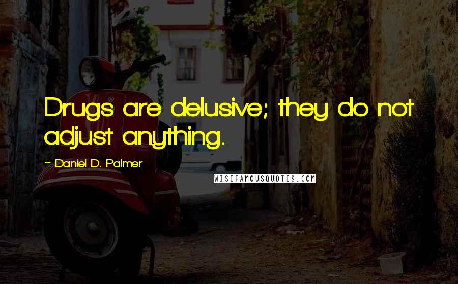 Daniel D. Palmer Quotes: Drugs are delusive; they do not adjust anything.