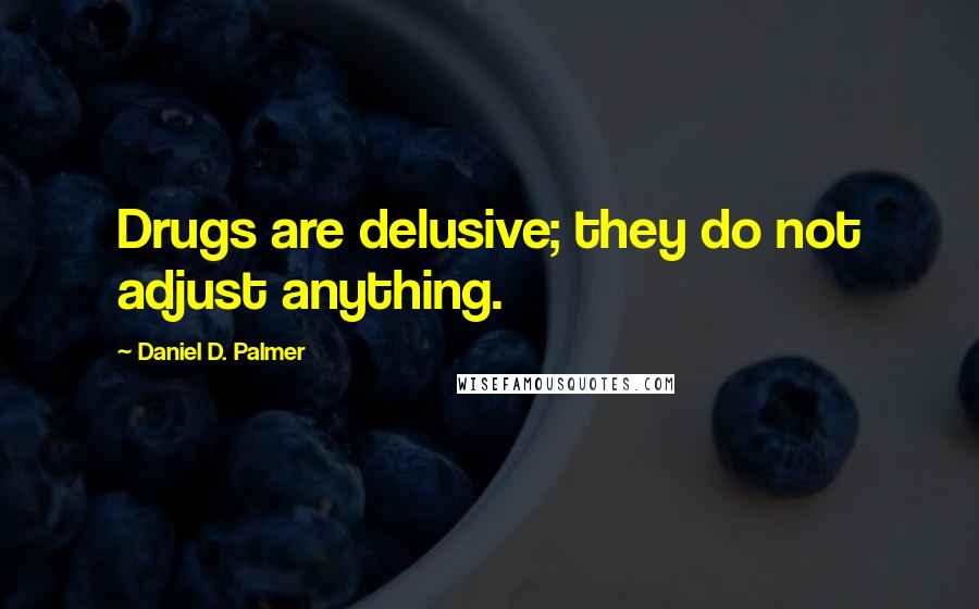 Daniel D. Palmer Quotes: Drugs are delusive; they do not adjust anything.