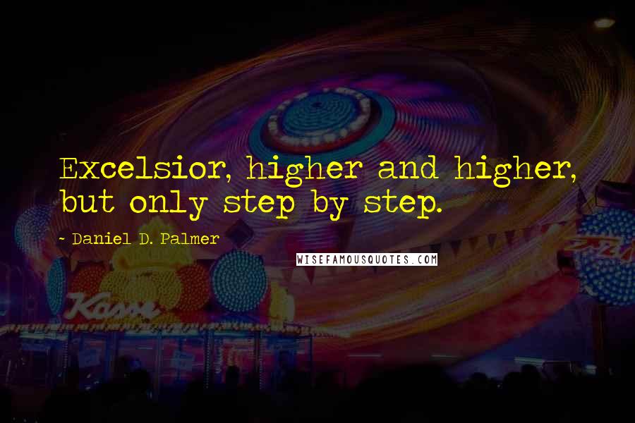 Daniel D. Palmer Quotes: Excelsior, higher and higher, but only step by step.