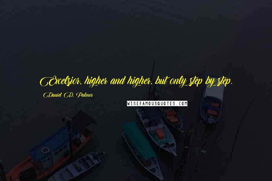 Daniel D. Palmer Quotes: Excelsior, higher and higher, but only step by step.