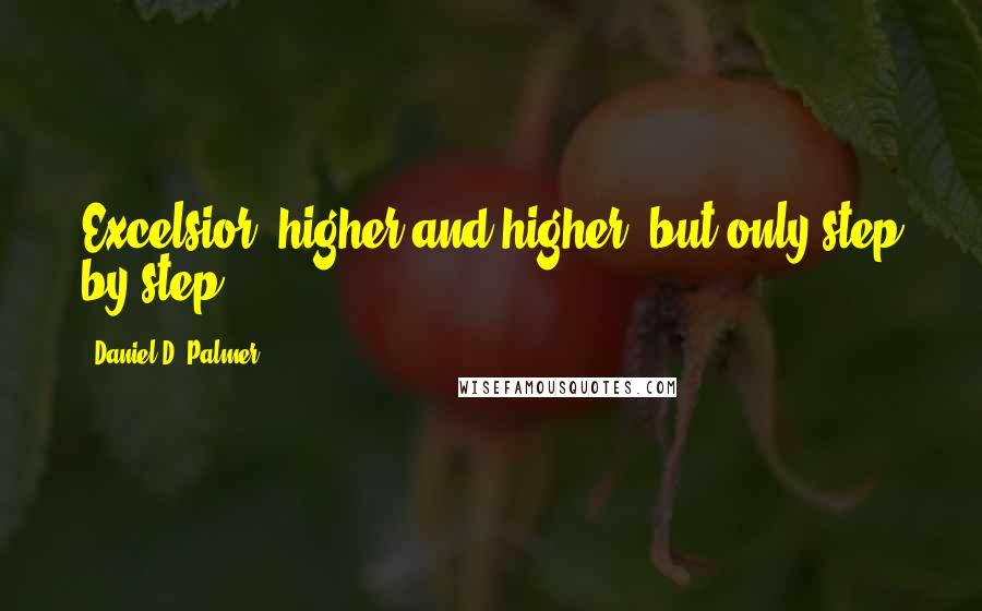 Daniel D. Palmer Quotes: Excelsior, higher and higher, but only step by step.