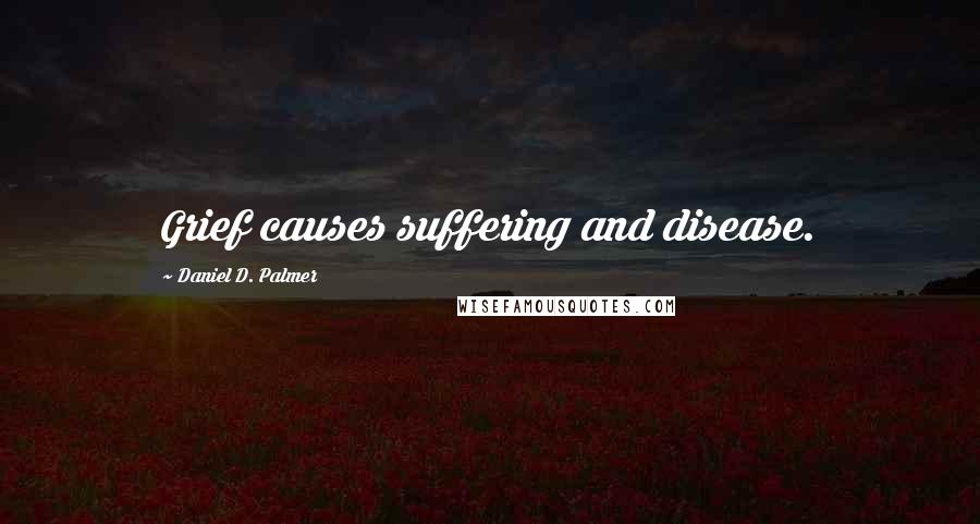 Daniel D. Palmer Quotes: Grief causes suffering and disease.