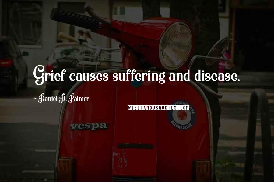 Daniel D. Palmer Quotes: Grief causes suffering and disease.