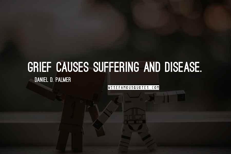 Daniel D. Palmer Quotes: Grief causes suffering and disease.