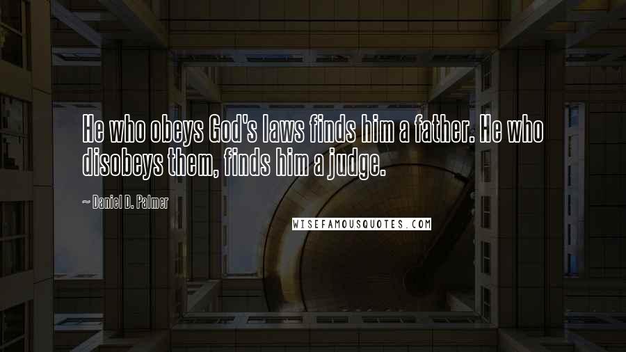 Daniel D. Palmer Quotes: He who obeys God's laws finds him a father. He who disobeys them, finds him a judge.