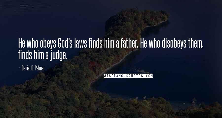 Daniel D. Palmer Quotes: He who obeys God's laws finds him a father. He who disobeys them, finds him a judge.