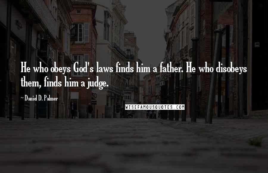 Daniel D. Palmer Quotes: He who obeys God's laws finds him a father. He who disobeys them, finds him a judge.
